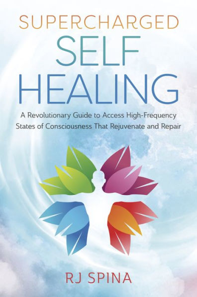 Supercharged Self-Healing: A Revolutionary Guide to Access High-Frequency States of Consciousness That Rejuvenate and Repair