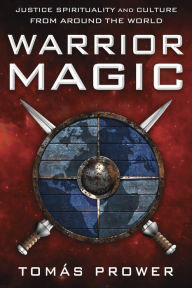 Title: Warrior Magic: Justice Spirituality and Culture from Around the World, Author: Tomás Prower