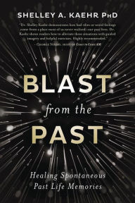 Title: Blast from the Past: Healing Spontaneous Past Life Memories, Author: Shelley A. Kaehr PhD