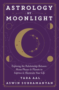 Astrology by Moonlight: Exploring the Relationship Between Moon Phases & Planets to Improve & Illuminate Your Life