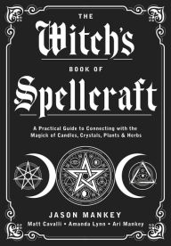 The Witch's Book of Spellcraft: A Practical Guide to Connecting with the Magick of Candles, Crystals, Plants & Herbs