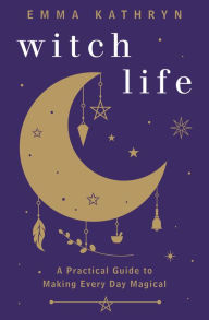 Title: Witch Life: A Practical Guide to Making Every Day Magical, Author: Emma Kathryn