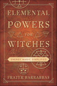 Title: Elemental Powers for Witches: Energy Magic Simplified, Author: Frater Barrabbas