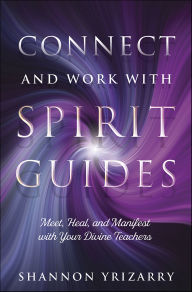 Title: Connect and Work with Spirit Guides: Meet, Heal, and Manifest with Your Divine Teachers, Author: Shannon Yrizarry