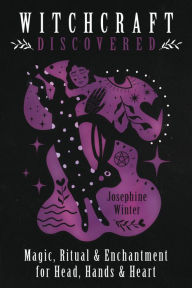 Title: Witchcraft Discovered: Magic, Ritual & Enchantment for Head, Hands & Heart, Author: Josephine Winter