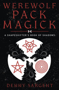 Title: Werewolf Pack Magick: A Shapeshifter's Book of Shadows, Author: Denny Sargent