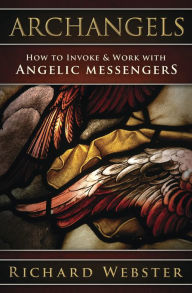 Title: Archangels: How to Invoke & Work with Angelic Messengers, Author: Richard Webster