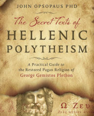 The Secret Texts of Hellenic Polytheism: A Practical Guide to the Restored Pagan Religion of George Gemistos Plethon
