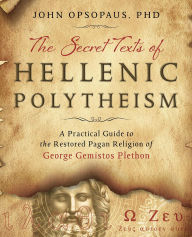 Title: The Secret Texts of Hellenic Polytheism: A Practical Guide to the Restored Pagan Religion of George Gemistos Plethon, Author: John Opsopaus