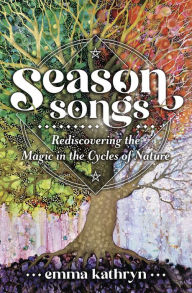 Title: Season Songs: Rediscovering the Magic in the Cycles of Nature, Author: Emma Kathryn