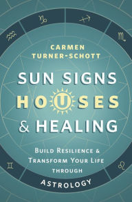 Title: Sun Signs, Houses & Healing: Build Resilience and Transform Your Life through Astrology, Author: Carmen Turner-Schott