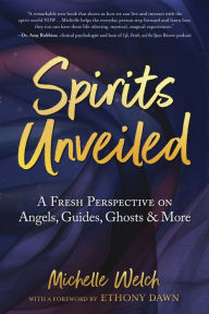 Title: Spirits Unveiled: A Fresh Perspective on Angels, Guides, Ghosts & More, Author: Michelle Welch