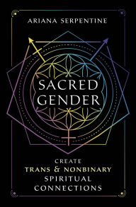Title: Sacred Gender: Create Trans & Nonbinary Spiritual Connections, Author: Ariana Serpentine