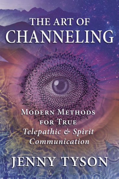 The Art of Channeling: Modern Methods for True Telepathic & Spirit Communication