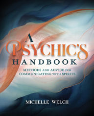 Title: A Psychic's Handbook: Methods and Advice for Communicating with Spirits, Author: Michelle Welch