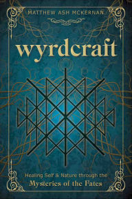 Title: Wyrdcraft: Healing Self & Nature through the Mysteries of the Fates, Author: Matthew Ash McKernan