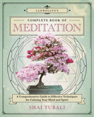 Title: Llewellyn's Complete Book of Meditation: A Comprehensive Guide to Effective Techniques for Calming Your Mind and Spirit, Author: Shai Tubali PhD