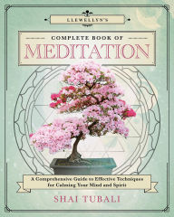 Title: Llewellyn's Complete Book of Meditation: A Comprehensive Guide to Effective Techniques for Calming Your Mind and Spirit, Author: Shai Tubali