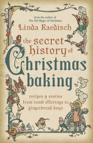 Title: The Secret History of Christmas Baking: Recipes & Stories from Tomb Offerings to Gingerbread Boys, Author: Linda Raedisch