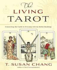 Title: The Living Tarot: Connecting the Cards to Everyday Life for Better Readings, Author: T. Susan Chang