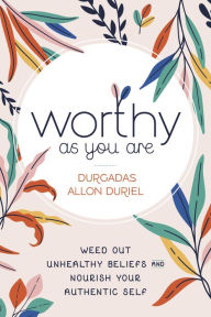 Ebook download free for kindle Worthy As You Are: Weed Out Unhealthy Beliefs and Nourish Your Authentic Self