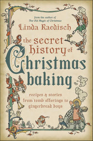 Title: Secret History of Christmas Baking: Recipes & Stories from Tomb Offerings to Gingerbread Boys, Author: Linda Raedisch