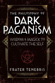 Title: The Philosophy of Dark Paganism: Wisdom & Magick to Cultivate the Self, Author: Frater Tenebris