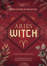 Title: Aries Witch: Unlock the Magic of Your Sun Sign, Author: Ivo Dominguez Jr.