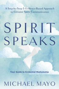 Title: Spirit Speaks: A Step-by-Step & Evidence-Based Approach to Genuine Spirit Communication, Author: Michael Mayo