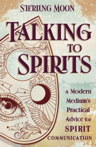 Title: Talking to Spirits: A Modern Medium's Practical Advice for Spirit Communication, Author: Sterling Moon
