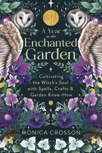 A Year the Enchanted Garden: Cultivating Witch's Soul with Spells, Crafts & Garden Know-How