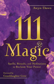 Title: 111 Magic: Spells, Rituals, and Meditations to Reclaim Your Power, Author: Awyn Dawn