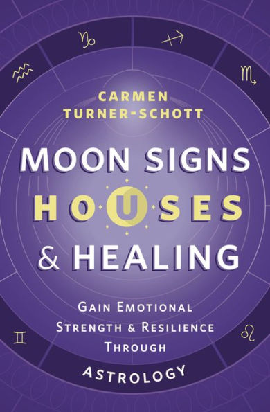 Moon Signs, Houses & Healing: Gain Emotional Strength and Resilience through Astrology