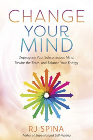 Free audio books computer download Change Your Mind: Deprogram Your Subconscious Mind, Rewire the Brain, and Balance Your Energy PDB in English by RJ Spina, RJ Spina
