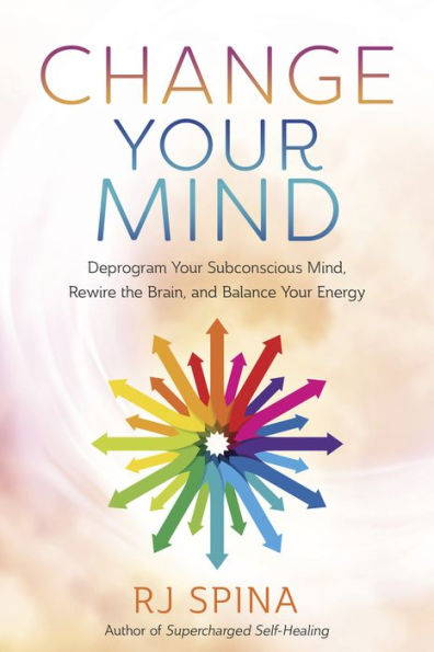 Change Your Mind: Deprogram Subconscious Mind, Rewire the Brain, and Balance Energy
