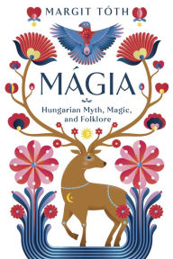 Online google books downloader Mágia: Hungarian Myth, Magic, and Folklore by Margit Tóth