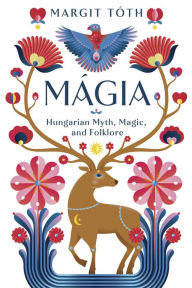 Title: Mágia: Hungarian Myth, Magic, and Folklore, Author: Margit Tóth