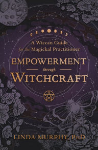 Title: Empowerment Through Witchcraft: A Wiccan Guide for the Magickal Practitioner, Author: Linda Murphy PhD