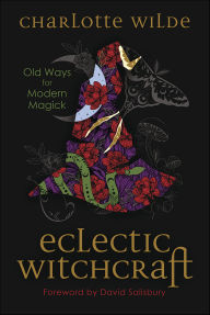 Title: Eclectic Witchcraft: Old Ways for Modern Magick, Author: Charlotte Wilde