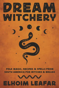Amazon download books audio Dream Witchery: Folk Magic, Recipes & Spells from South America for Witches & Brujas 9780738774756  (English literature) by Elhoim Leafar