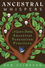 Title: Ancestral Whispers: A Guide to Building Ancestral Veneration Practices, Author: Ben Stimpson