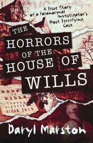 Ebook download deutsch free The Horrors of the House of Wills: A True Story of a Paranormal Investigator's Most Terrifying Case by Daryl Marston