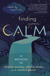 Title: Finding Your Calm: 12 Methods to Release Anxiety, Relieve Stress, and Restore Peace, Author: Angela A. Wix
