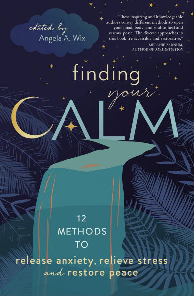 Finding Your Calm: 12 Methods to Release Anxiety, Relieve Stress, and Restore Peace