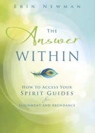 Title: The Answer Within: How to Access Your Spirit Guides for Alignment and Abundance, Author: Erin Newman