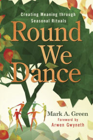 Free downloads pdf ebooks Round We Dance: Creating Meaning through Seasonal Rituals 9780738775364 FB2 by Mark A. Green, Arwen Gwyneth English version