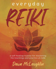 Title: Everyday Reiki: A Self-Healing Routine for Mastering the Teachings and Practice of Reiki, Author: Dawn McLaughlin