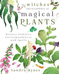 Title: The Witches' Encyclopedia of Magical Plants: History, Folklore, Correspondences, and Spells, Author: Sandra Kynes