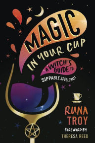 Download free ebooks txt Magic in Your Cup: A Witch's Guide to Sippable Spellcraft CHM ePub by Runa Troy, Theresa Reed 9780738776163