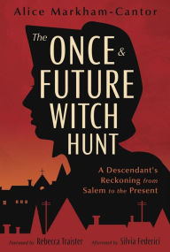 Title: The Once & Future Witch Hunt: A Descendant's Reckoning from Salem to the Present, Author: Alice Markham-Cantor